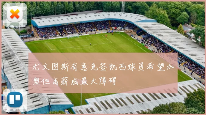 尤文图斯有意免签凯西球员希望加盟但高薪成最大障碍