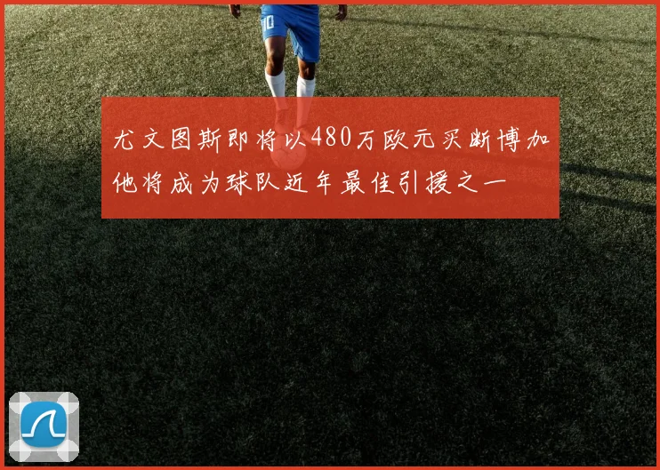 尤文图斯即将以480万欧元买断博加他将成为球队近年最佳引援之一