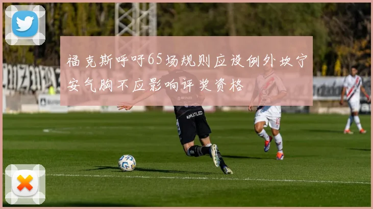 福克斯呼吁65场规则应设例外坎宁安气胸不应影响评奖资格